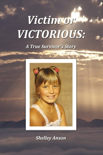 Victim Or Victorious A True Survivor's Story