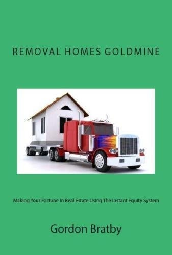 Removal Homes Goldmine Making Your Fortune In Real Estate Using The Instant Equity System