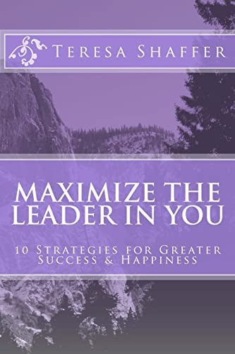 Maximize the Leader in You 10 Strategies for Greater Success and Happiness