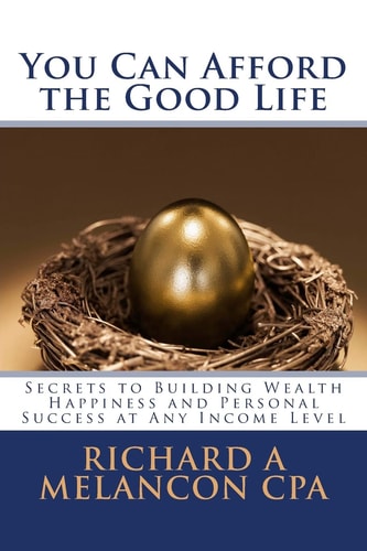 You Can Afford the Good Life Secrets to Building Wealth, Happiness and Personal Success at Any Income Level