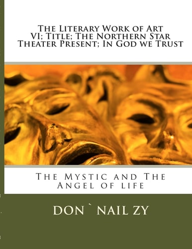 The Literary Work of Art VI; Title;The Northern Star Theater Present; In God We Trust The Mystic and The Angel of Life