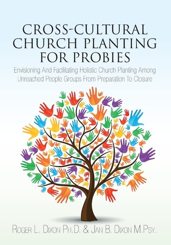 Cross-Cultural Church Planting for Probies Envisioning And Facilitating Holistic Church Planting Among Unreached People Groups From Preparation To Closure