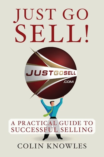 Just Go Sell! A Practical Guide to Successful Selling