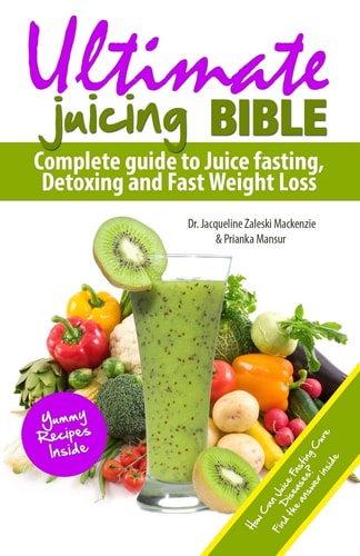 Ultimate Juicing Bible Complete Guide to Juice Fasting, Detoxing and Fast Weight Loss