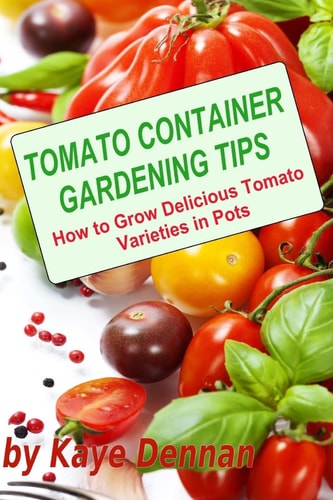 Tomato Container Gardening Tips How To Grow Delicious Tomato Varieties In Pots