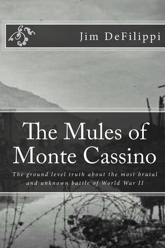 The Mules of Monte Cassino The Ground Level Truth About the Most Brutal and Unknown Battle of World War II