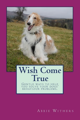 Wish Come True Gentle Ways to Help You Solve Your Dogs' Behaviour Problems