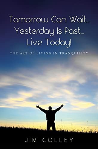 Tomorrow Can Wait... Yesterday Is Past... Live Today! The Art of Living in Tranquility