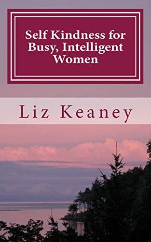 Self Kindness for Busy, Intelligent Women 57 Ways to Be Kind to Body Mind and Soul