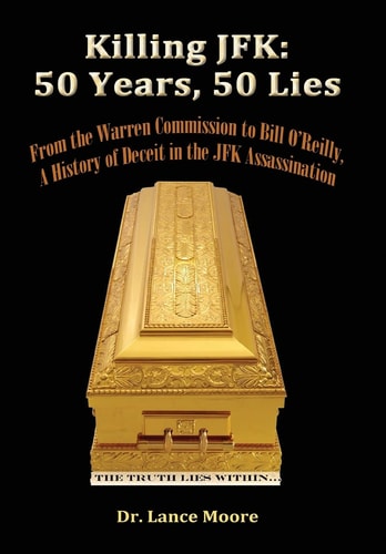 Killing JFK 50 Years, 50 Lies - From the Warren Commission to Bill O'Reilly, a History of Deceit in the Kennedy Assassination