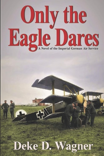 Only the Eagle Dares A Novel of the Imperial German Air Service