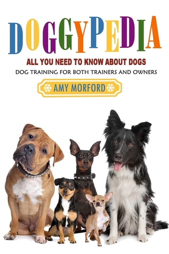 DoggyPedia: All You Need to Know about Dogs Dog Training for Both Trainers and Owners