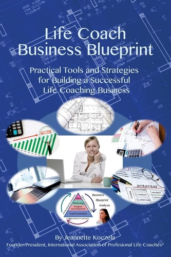 Life Coach Business Blueprint Practical Tools and Strategies for Building a Successful Life Coaching Business