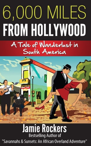 6,000 Miles From Hollywood A Tale of Wanderlust in South America