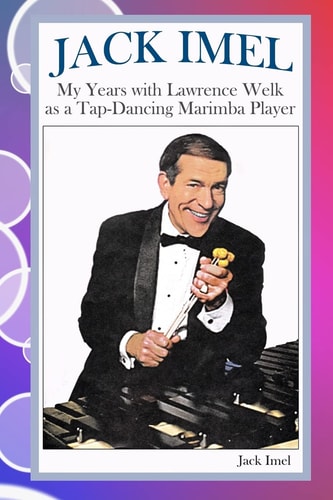 Jack Imel My Years with Lawrence Welk As a Tap-Dancing Marimba Player