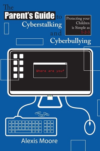 The Parent's Guide to Cyberstalking and Cyberbullying Protecting Your Children Is Simple As 1-2-3