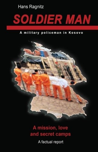 Soldier Man A Mission, Love and Secret Camps, a Military Policeman in Kosovo