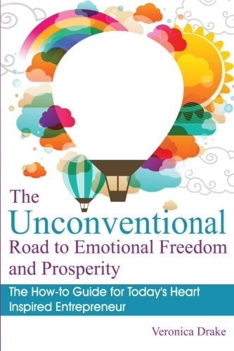 The Unconventional Road to Emotional Freedom and Prosperity The How-To Guide for Today's Heart Inspired Entrepreneur
