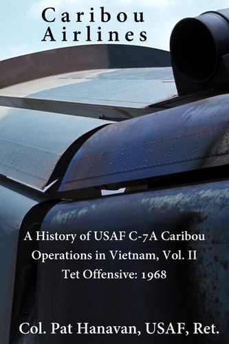 Caribou Airlines A History of USAF C-7A Caribou Operations in Vietnam: Volume II: Tet Offensive - 1968