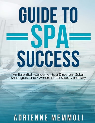 Guide to Spa Success An Essential Manual for Spa Directors, Salon Managers and Owners in the Beauty Industry