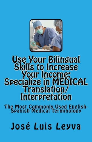 Use Your Bilingual Skills to Increase Your Income. Specialize in MEDICAL Translation/Interpretation The Most Commonly Used English-Spanish Medical Terminology