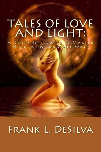 Tales Of Love and Light A Story of Love and Magick, Here, Now, And All Ways