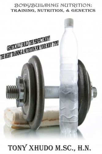 Natural Bodybuilding: Training, Nutrition, and Genetics Genetically Build the Perfect Body the Right Training and Nutrition for Your Body Type