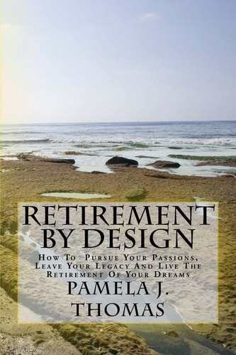 Retirement By Design How To Pursue Your Passions, Leave Your Legacy And Live The Retirement Of Your Dreams