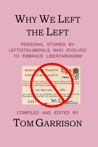 Why We Left the Left Personal Stories by Leftists/Liberals Who Evolved to Embrace Libertarianism