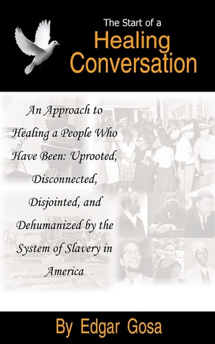 The Start of a Healing Conversation An Approach to Healing a People Who Have Been: Uprooted, Disconnected, Disjointed, and Dehumanized by the System of Slavery in America