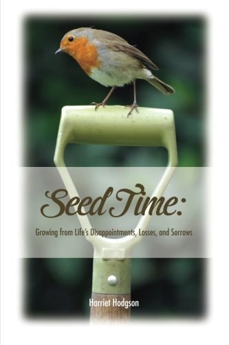 Seed Time Growing from Life's Disappointments, Losses, and Sorrows