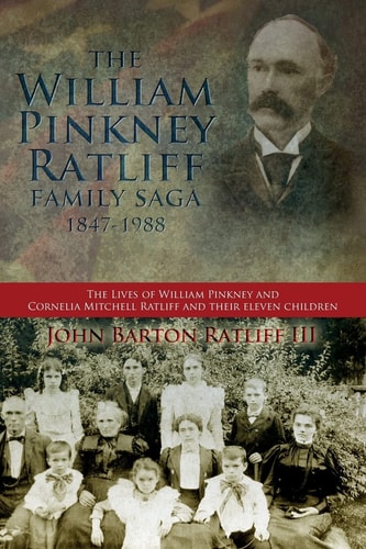 The William Pinkney Ratliff Family Saga, 1847-1988 The Lives of William Pinkney and Cornelia Mitchell Ratliff and Their Eleven Children