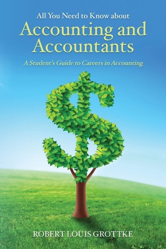 All You Need to Know about Accounting and Accountants A Student's Guide to Careers in Accounting