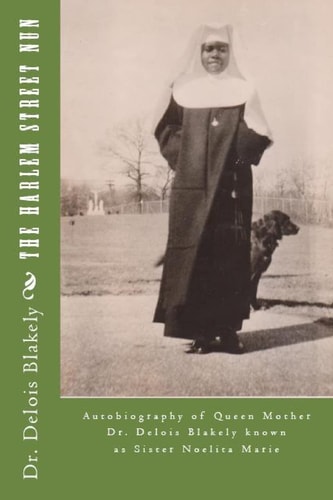 The Harlem Street Nun Autobiography of Queen Mother Dr. Delois Blakely