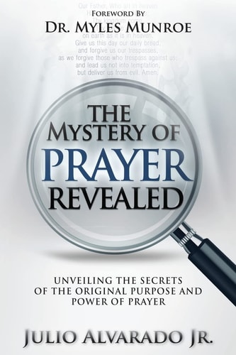The Mystery of Prayer Revealed Unveiling The Secrets of the Original Purpose and Power of Prayer