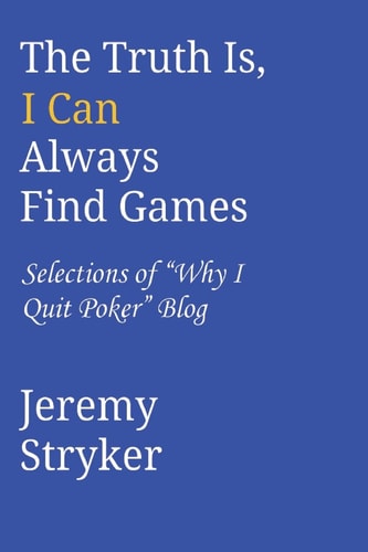 The Truth Is, I Can Always Find Games Selections of "Why I Quit Poker" Blog