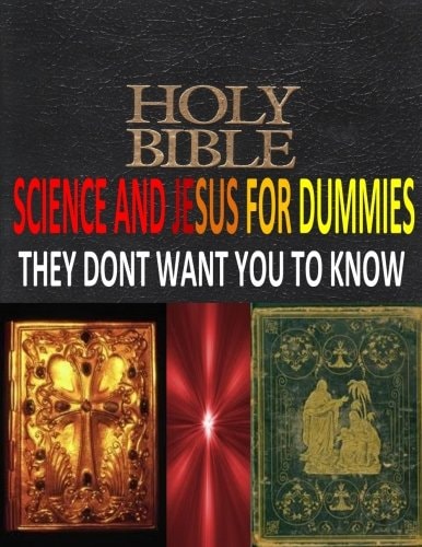HOLY BIBLE, SCIENCE And JESUS For DUMMIES THEY DONT WANT YOU TO KNOW