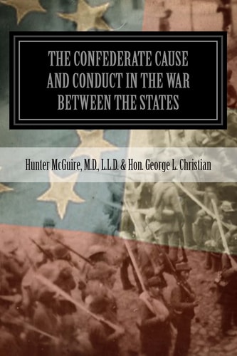 The Confederate Cause And Conduct In The War Between The States As Set Forth In The Reports Of The History Committee Of The Grand Camp, C.V., Of Virginia And Other Confederate Papers