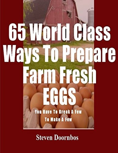 65 World Class Ways To Prepare Farm Fresh Eggs You Have To Break A Few To Make A Few