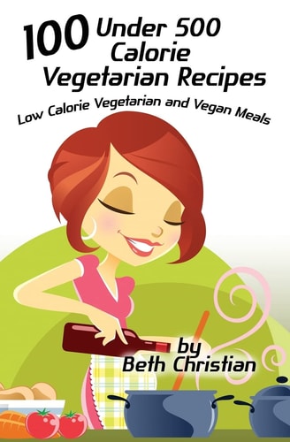 100 Under 500 Calorie Vegetarian Recipes Low Calorie Vegetarian and Vegan Meals