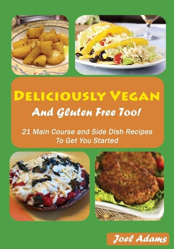 Deliciously Vegan and Gluten Free Too! 21 Main Course and Side Dish Recipes to Get You Started