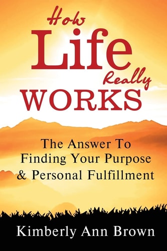 How Life Really Works The Answer to Finding Your Purpose and Personal Fulfillment