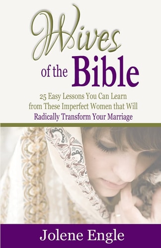 Wives of the Bible 25 Easy Lessons You Can Learn from These Imperfect Women That Will Radically Transform Your Marriage