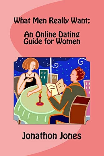 What Men Really Want An Online Dating Guide for Women