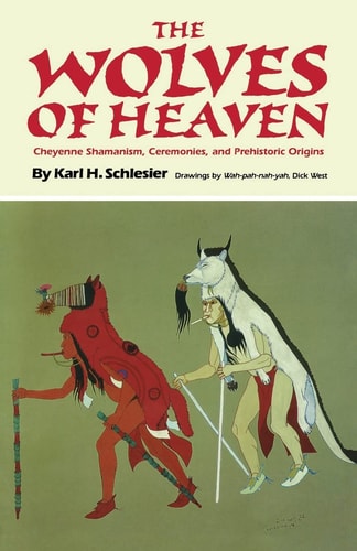 The Wolves of Heaven Cheyenne Shamanism, Ceremonies, and Prehistoric Origins