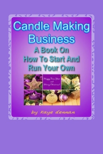 Candle Making Business A Book On How To Start And Run Your Own