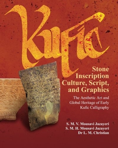 Kufic Stone Inscription Culture, Script, and Graphics : the Aesthetic Art and Global Heritage of Early Kufic Calligraphy