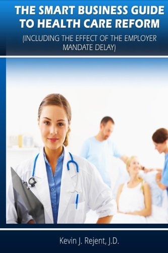 The Smart Business Guide to Health Care Reform Including the Impact of the Employer Mandate Delay