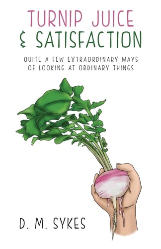 Turnip Juice & Satisfaction Quite a Few Extraordinary Ways of Looking at Ordinary Things
