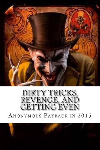 Dirty Tricks, Revenge, and Getting Even Anonymous Payback Methods For 2015